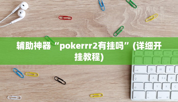 辅助神器“pokerrr2有挂吗”(详细开挂教程)