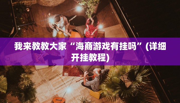 我来教教大家“海商游戏有挂吗”(详细开挂教程)