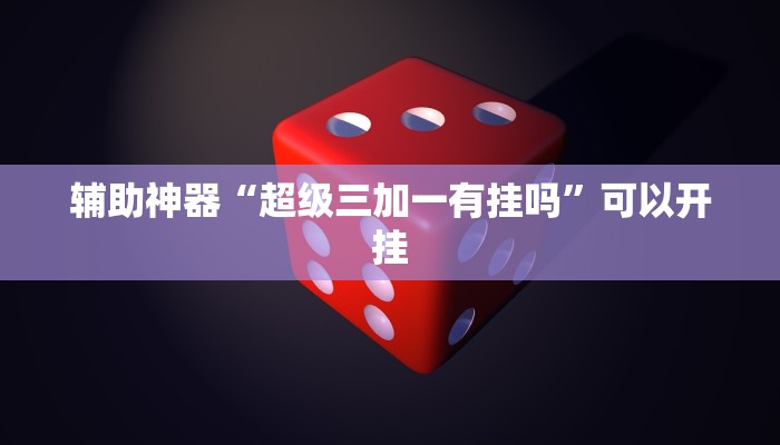 辅助神器“超级三加一有挂吗”可以开挂
