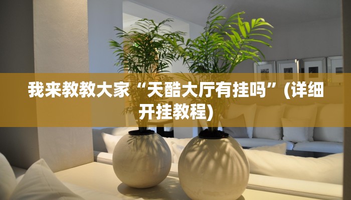 我来教教大家“天酷大厅有挂吗”(详细开挂教程)