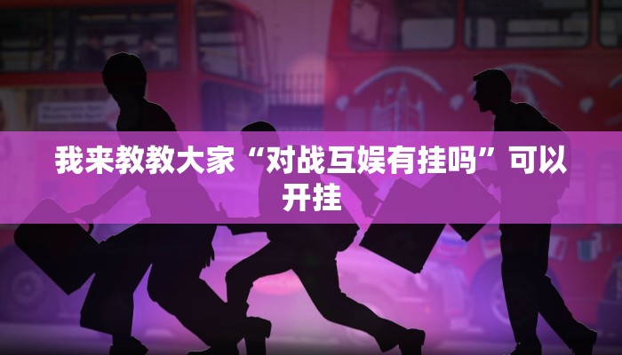 我来教教大家“对战互娱有挂吗”可以开挂 我来教教大家“对战互娱有挂吗”可以开挂