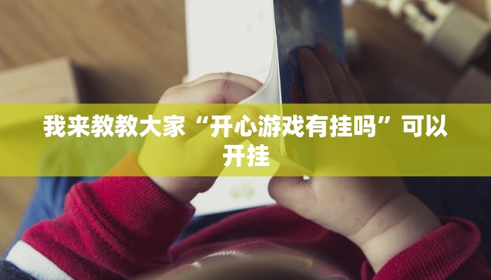 我来教教大家“开心游戏有挂吗”可以开挂