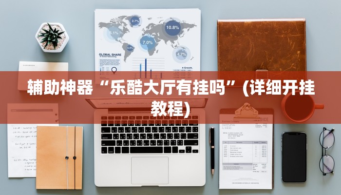 辅助神器“乐酷大厅有挂吗”(详细开挂教程)