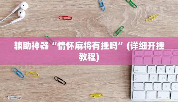 辅助神器“情怀麻将有挂吗”(详细开挂教程) 辅助神器“情怀麻将有挂吗”(详细开挂教程)
