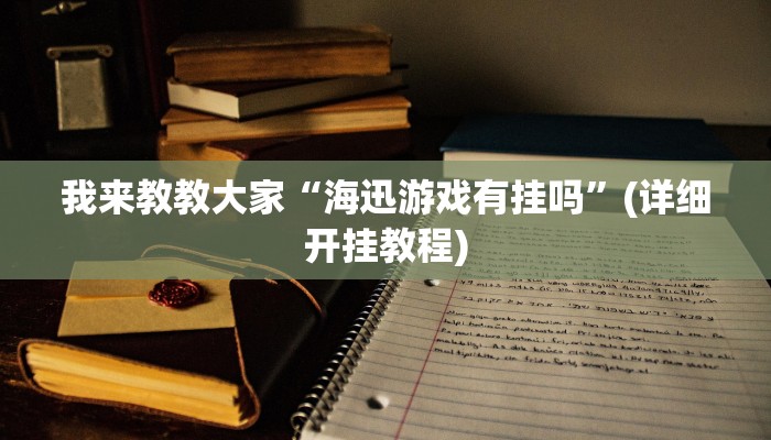 我来教教大家“海迅游戏有挂吗”(详细开挂教程)