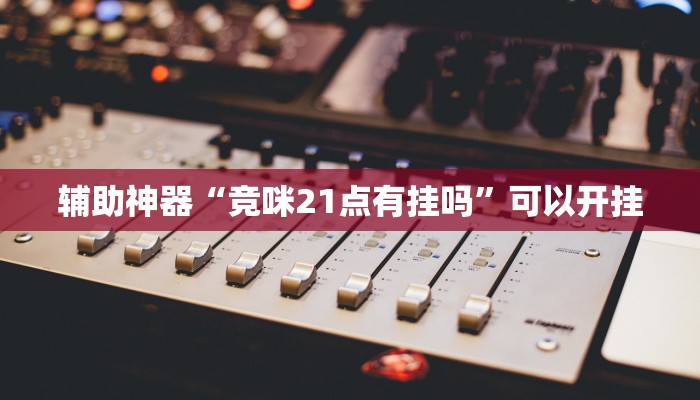辅助神器“竞咪21点有挂吗”可以开挂 辅助神器“竞咪21点有挂吗”可以开挂