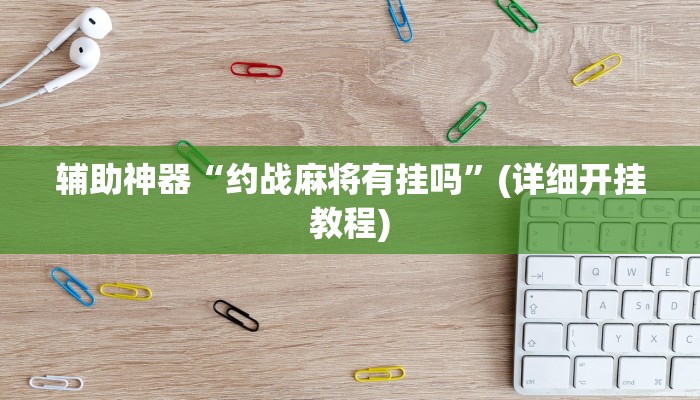 辅助神器“约战麻将有挂吗”(详细开挂教程)