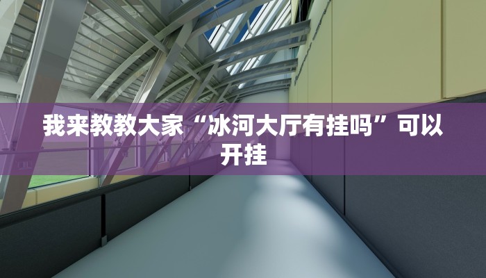 我来教教大家“冰河大厅有挂吗”可以开挂