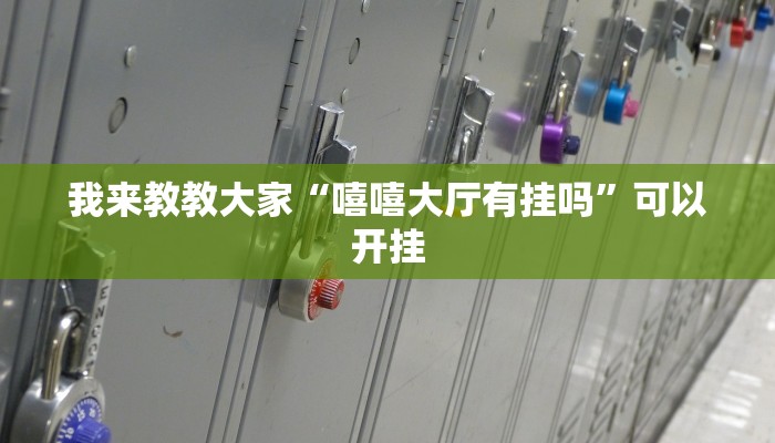 我来教教大家“嘻嘻大厅有挂吗”可以开挂