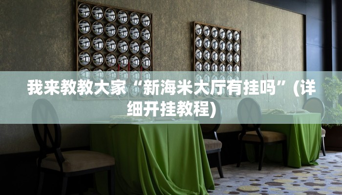我来教教大家“新海米大厅有挂吗”(详细开挂教程)