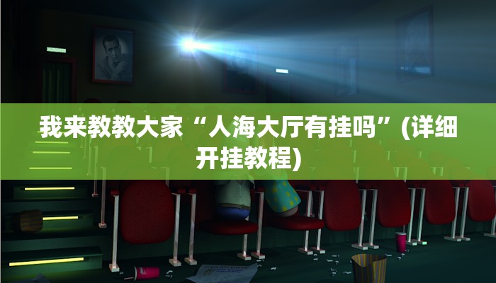 我来教教大家“人海大厅有挂吗”(详细开挂教程)