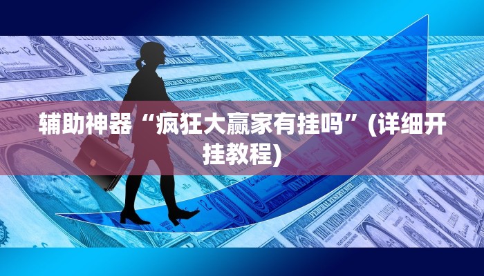 辅助神器“疯狂大赢家有挂吗”(详细开挂教程)