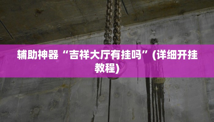 辅助神器“吉祥大厅有挂吗”(详细开挂教程)