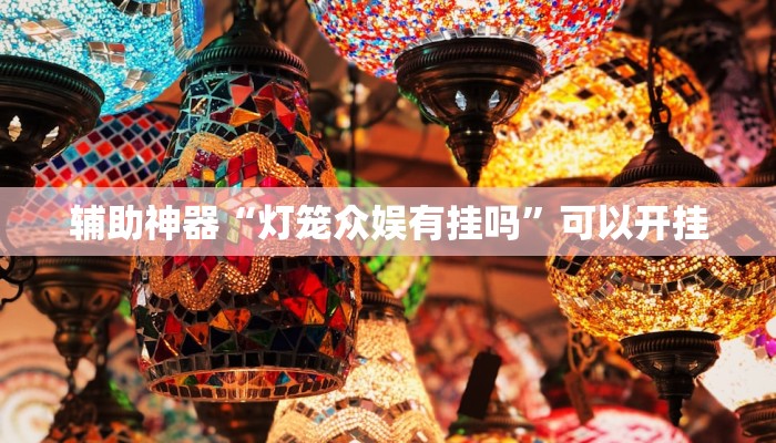 辅助神器“灯笼众娱有挂吗”可以开挂