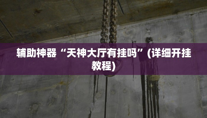 辅助神器“天神大厅有挂吗”(详细开挂教程) 辅助神器“天神大厅有挂吗”(详细开挂教程)