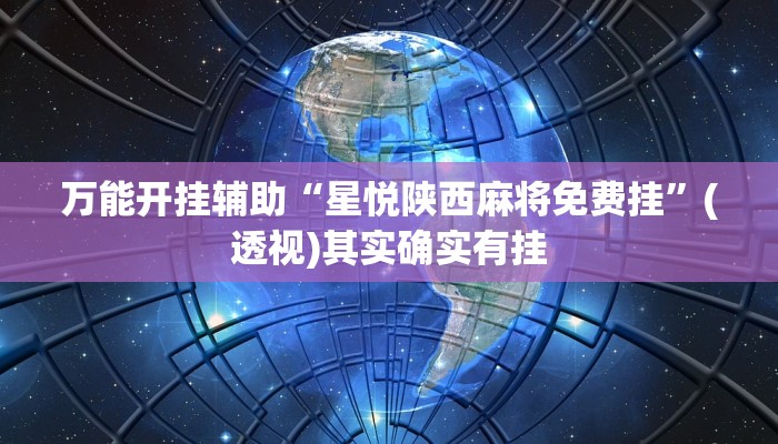 万能开挂辅助“星悦陕西麻将免费挂”(透视)其实确实有挂