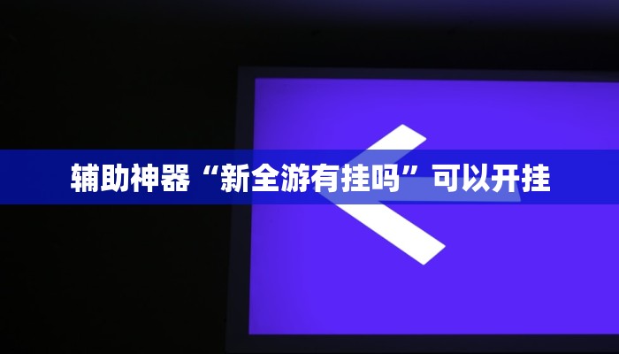 辅助神器“新全游有挂吗”可以开挂