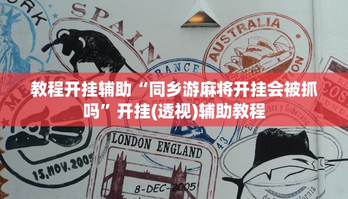 教程开挂辅助“同乡游麻将开挂会被抓吗”开挂(透视)辅助教程 教程开挂辅助“同乡游麻将开挂会被抓吗”开挂(透视)辅助教程