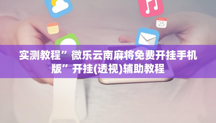 实测教程”微乐云南麻将免费开挂手机版”开挂(透视)辅助教程 实测教程”微乐云南麻将免费开挂手机版”开挂(透视)辅助教程