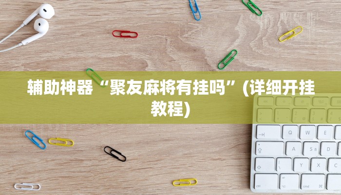 辅助神器“聚友麻将有挂吗”(详细开挂教程) 辅助神器“聚友麻将有挂吗”(详细开挂教程)