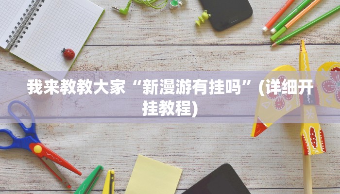 我来教教大家“新漫游有挂吗”(详细开挂教程) 我来教教大家“新漫游有挂吗”(详细开挂教程)