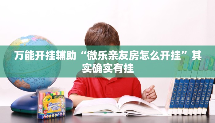 万能开挂辅助“微乐亲友房怎么开挂”其实确实有挂 万能开挂辅助“微乐亲友房怎么开挂”其实确实有挂