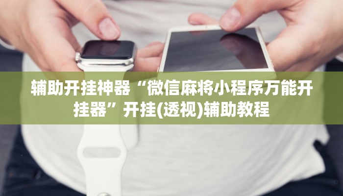 辅助开挂神器“微信麻将小程序万能开挂器”开挂(透视)辅助教程 辅助开挂神器“微信麻将小程序万能开挂器”开挂(透视)辅助教程