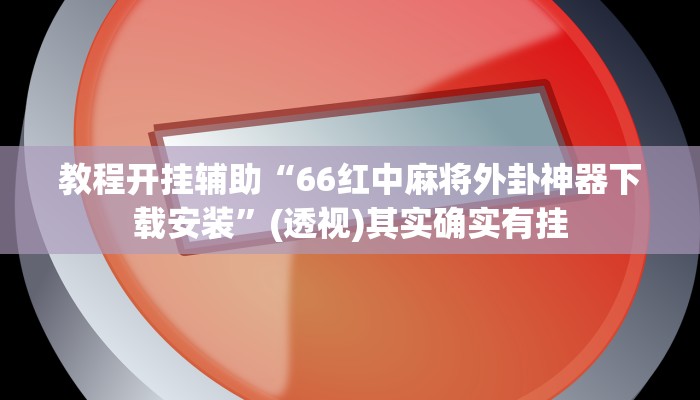 教程开挂辅助“66红中麻将外卦神器下载安装”(透视)其实确实有挂 教程开挂辅助“66红中麻将外卦神器下载安装”(透视)其实确实有挂