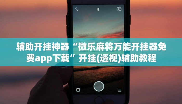 辅助开挂神器“微乐麻将万能开挂器免费app下载”开挂(透视)辅助教程 辅助开挂神器“微乐麻将万能开挂器免费app下载”开挂(透视)辅助教程