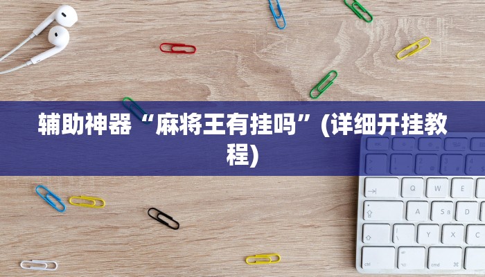 辅助神器“麻将王有挂吗”(详细开挂教程) 辅助神器“麻将王有挂吗”(详细开挂教程)