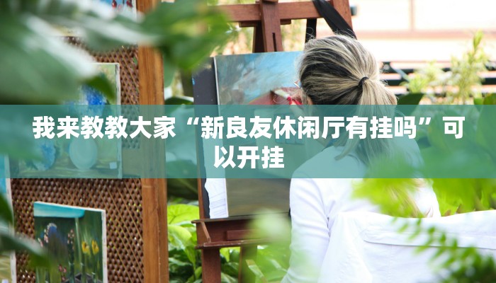 我来教教大家“新良友休闲厅有挂吗”可以开挂