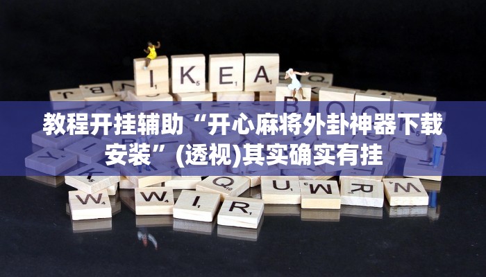 教程开挂辅助“开心麻将外卦神器下载安装”(透视)其实确实有挂