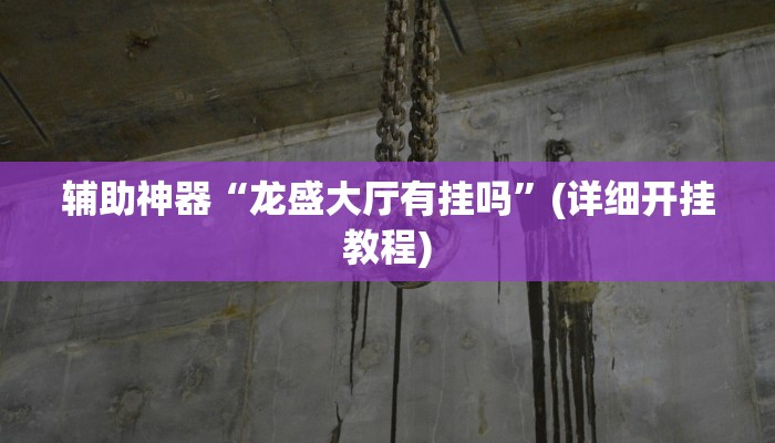 辅助神器“龙盛大厅有挂吗”(详细开挂教程)