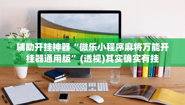 辅助开挂神器“微乐小程序麻将万能开挂器通用版”(透视)其实确实有挂