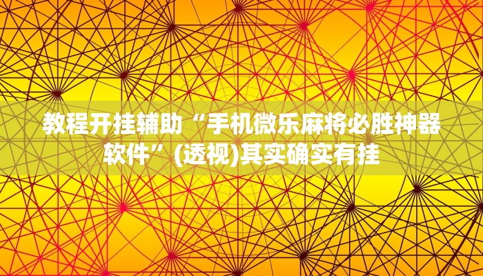 教程开挂辅助“手机微乐麻将必胜神器软件”(透视)其实确实有挂