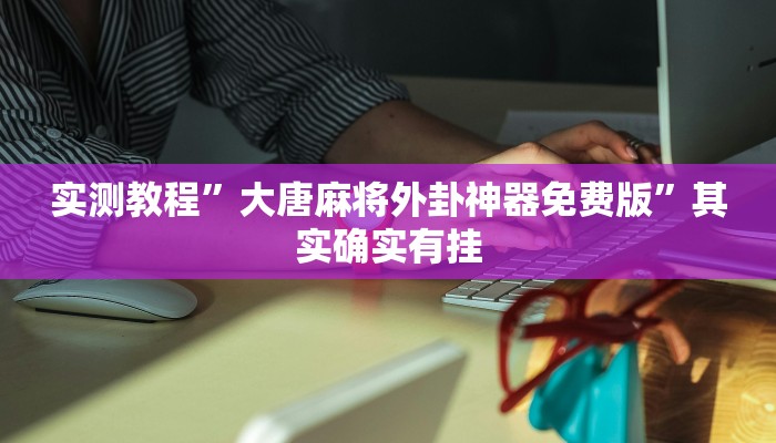 实测教程”大唐麻将外卦神器免费版”其实确实有挂