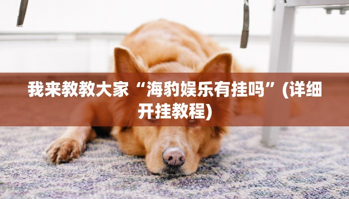 我来教教大家“海豹娱乐有挂吗”(详细开挂教程) 我来教教大家“海豹娱乐有挂吗”(详细开挂教程)