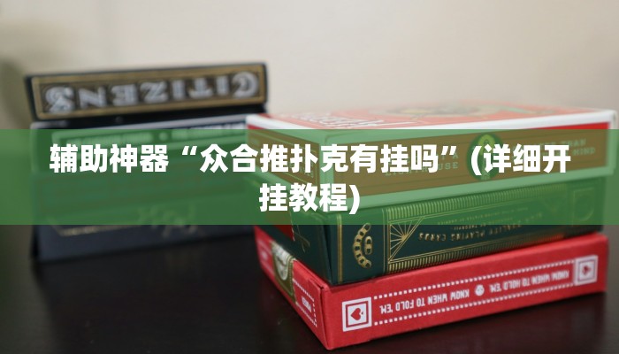 辅助神器“众合推扑克有挂吗”(详细开挂教程) 辅助神器“众合推扑克有挂吗”(详细开挂教程)
