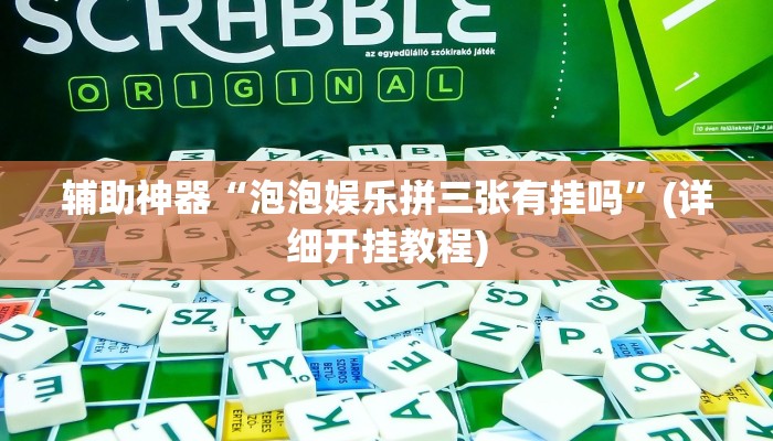 辅助神器“泡泡娱乐拼三张有挂吗”(详细开挂教程)