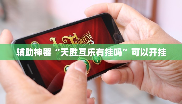 辅助神器“天胜互乐有挂吗”可以开挂