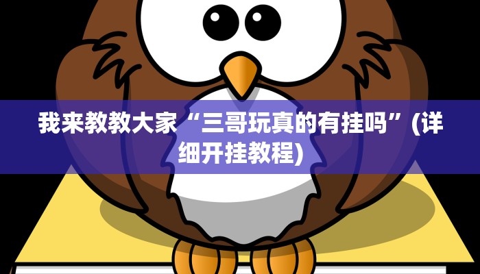 我来教教大家“三哥玩真的有挂吗”(详细开挂教程)