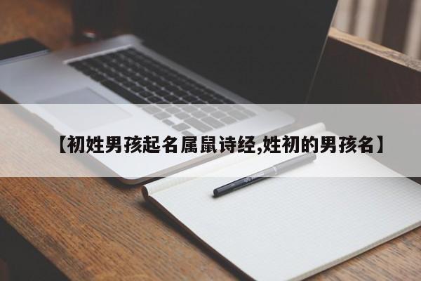 【初姓男孩起名属鼠诗经,姓初的男孩名】