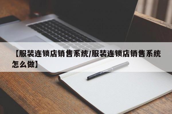 【服装连锁店销售系统/服装连锁店销售系统怎么做】