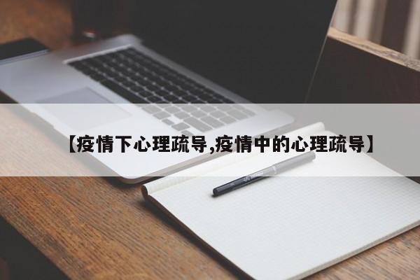 【疫情下心理疏导,疫情中的心理疏导】