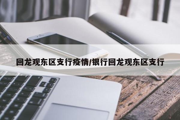 回龙观东区支行疫情/银行回龙观东区支行