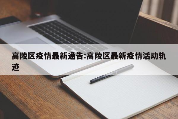高陵区疫情最新通告:高陵区最新疫情活动轨迹