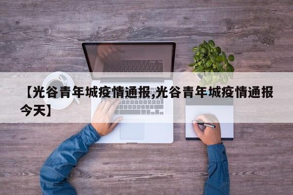 【光谷青年城疫情通报,光谷青年城疫情通报今天】