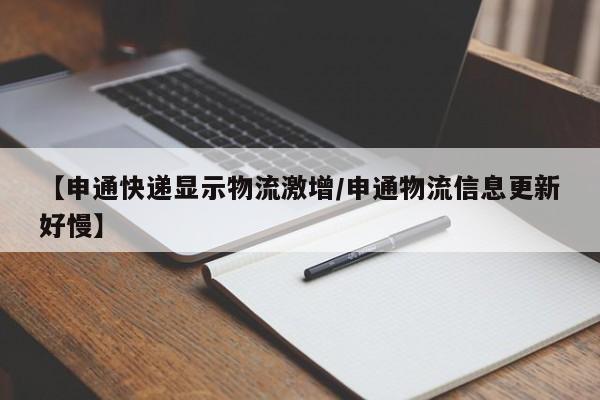 【申通快递显示物流激增/申通物流信息更新好慢】
