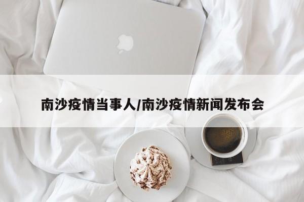 南沙疫情当事人/南沙疫情新闻发布会