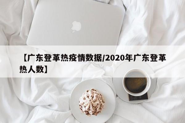 【广东登革热疫情数据/2020年广东登革热人数】